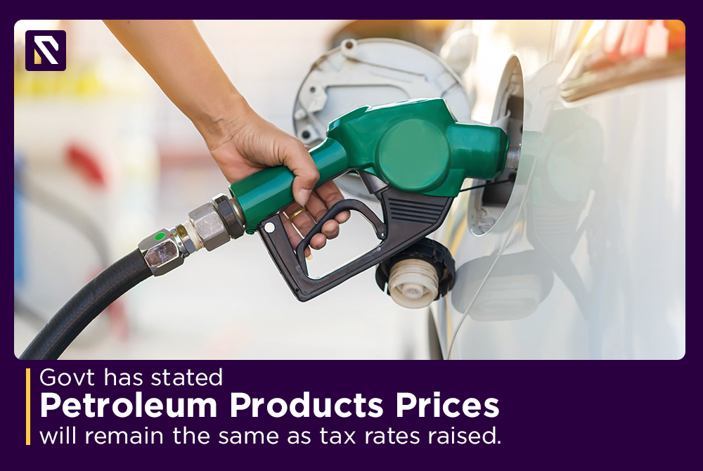 Govt has stated 'petroleum products prices will remain the same as tax rates raised